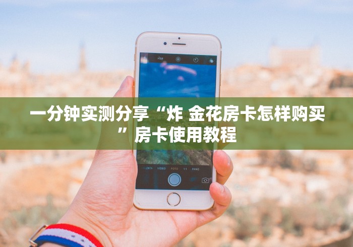 一分钟实测分享“炸 金花房卡怎样购买”房卡使用教程