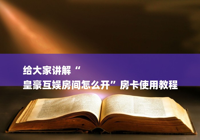 给大家讲解“
皇豪互娱房间怎么开”房卡使用教程