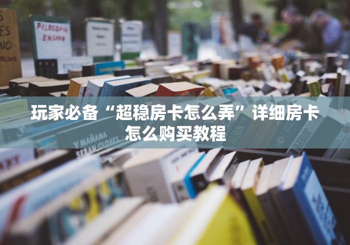 玩家必备“超稳房卡怎么弄”详细房卡怎么购买教程
