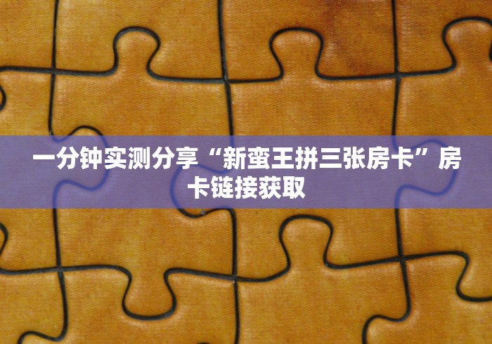 一分钟实测分享“新蛮王拼三张房卡”房卡链接获取