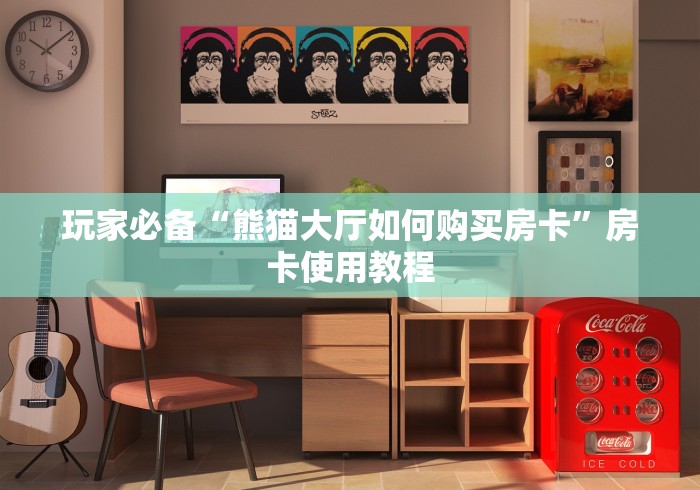 玩家必备“熊猫大厅如何购买房卡”房卡使用教程