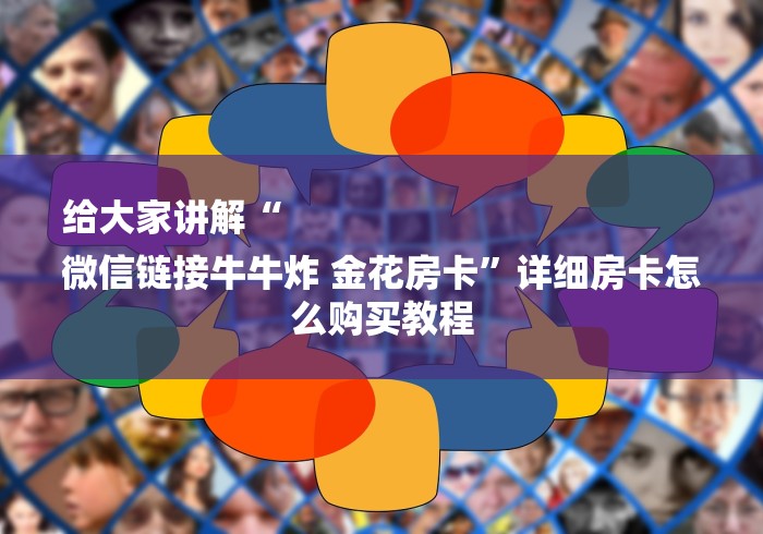 给大家讲解“
微信链接牛牛炸 金花房卡”详细房卡怎么购买教程