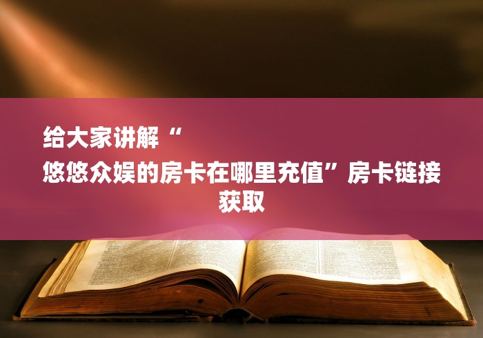 给大家讲解“
悠悠众娱的房卡在哪里充值”房卡链接获取