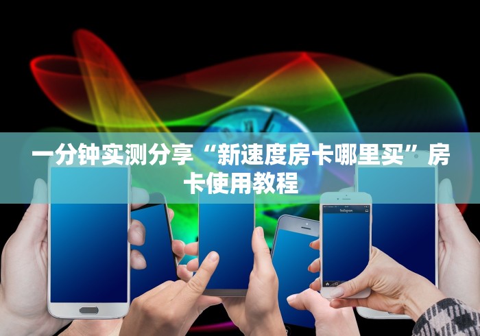 一分钟实测分享“新速度房卡哪里买”房卡使用教程